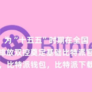 为“十五五”时期在全国范围实施碳排放双控奠定基础比特派官网，比特派钱包，比特派下载，bitpie比特派