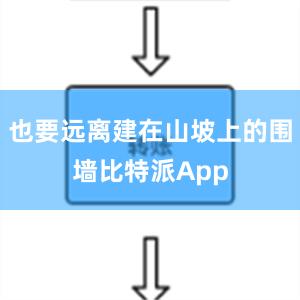 也要远离建在山坡上的围墙比特派App