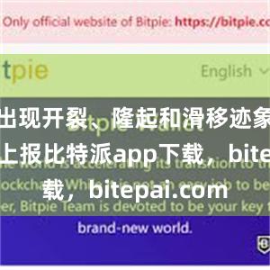 出现开裂、隆起和滑移迹象时及时上报比特派app下载，bitepai.com